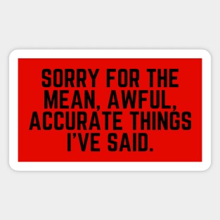 Sorry For What I Said - Sorry For the Mean, Awful, Accurate Things I've Said - Mean Joke Humor Sarcastic Saying Magnet